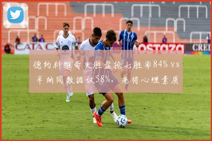 德约科维奇决胜盘抢七胜率84% vs 辛纳同数据仅58%，老将心理素质碾压新生代